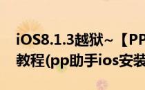 iOS8.1.3越狱~【PP助手】iOS8.3完美越狱教程(pp助手ios安装越狱)