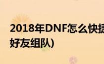 2018年DNF怎么快捷跟好友组队(dnf怎么拉好友组队)