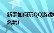 新手如何玩QQ游戏中演义三国(三国演义怎么玩)