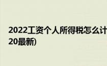 2022工资个人所得税怎么计算(工资个人所得税计算方法2020最新)