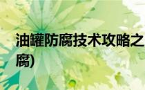 油罐防腐技术攻略之四大防护措施(油罐内防腐)