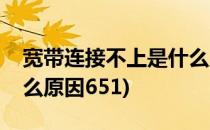 宽带连接不上是什么原因(宽带连接不上是什么原因651)