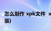 怎么制作 xpk文件  xpk打包工具(apk文件安装)