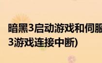 暗黑3启动游戏和伺服器断开连接怎么办(暗黑3游戏连接中断)