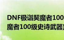 DNF极诣契魔者100级史诗装备怎么选择(契魔者100级史诗武器)