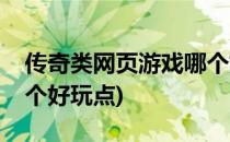 传奇类网页游戏哪个好玩(传奇类网页游戏哪个好玩点)