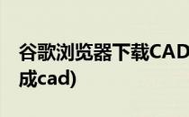 谷歌浏览器下载CAD模型的方法(谷歌地图生成cad)