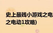 史上最贱小游戏之电动攻略(史上最贱小游戏之电动1攻略)