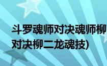 斗罗魂师对决魂师柳二龙如何获得(斗罗魂师对决柳二龙魂技)