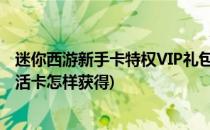 迷你西游新手卡特权VIP礼包领取激活方法(迷你世界礼包激活卡怎样获得)