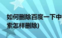 如何删除百度一下中相关搜索(百度的相关搜索怎样删除)