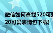 微信如何查找520可爱表情包(微信如何查找520可爱表情包下载)