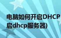 电脑如何开启DHCP Client服务(电脑如何开启dhcp服务器)