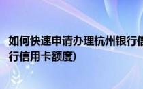 如何快速申请办理杭州银行信用卡(如何快速申请办理杭州银行信用卡额度)