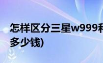 怎样区分三星w999和高仿机(高仿三星w999多少钱)