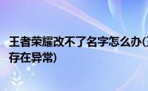 王者荣耀改不了名字怎么办(王者荣耀改不了名字怎么办功能存在异常)