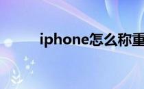 iphone怎么称重量(iphone重量)