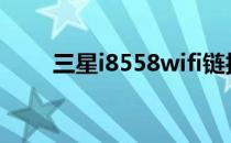 三星i8558wifi链接不上的解决方法