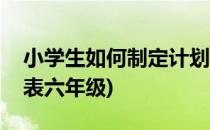 小学生如何制定计划表(小学生如何制定计划表六年级)