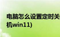 电脑怎么设置定时关机(电脑怎么设置定时关机win11)