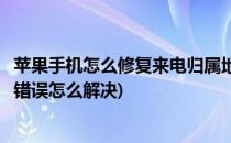 苹果手机怎么修复来电归属地错误(苹果手机来电显示归属地错误怎么解决)