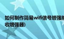 如何制作简易wifi信号增强接收器(如何自制无线wifi信号接收增强器)