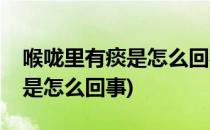 喉咙里有痰是怎么回事(早上起床喉咙里有痰是怎么回事)