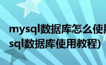 mysql数据库怎么使用mysql的使用方法(mysql数据库使用教程)