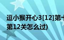 逗小猴开心3[12]第十二关攻略(逗小猴开心2第12关怎么过)