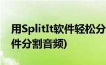 用SplitIt软件轻松分割音频和视频(用什么软件分割音频)