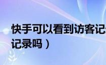 快手可以看到访客记录吗?（快手能看到访客记录吗）