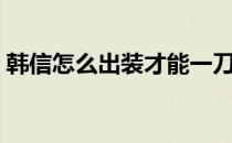 韩信怎么出装才能一刀秒人（韩信怎么出装）