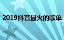 2019抖音最火的歌单（2019抖音最火的歌）