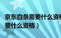 京东白条需要什么资格才能开通（京东白条需要什么资格）