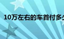 10万左右的车首付多少钱（10万以内的车）