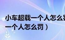 小车超载一个人怎么罚会不会扣分（小车超载一个人怎么罚）