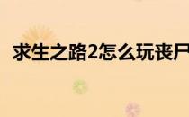 求生之路2怎么玩丧尸（求生之路2怎么玩）