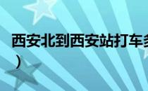 西安北到西安站打车多少钱（西安北到西安站）