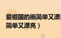 爱祖国的画简单又漂亮1-4年级（爱祖国的画简单又漂亮）