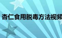 杏仁食用脱毒方法视频（杏仁食用脱毒方法）