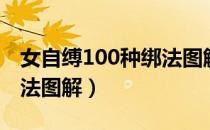 女自缚100种绑法图解动漫（女自缚100种绑法图解）