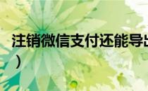 注销微信支付还能导出账单吗（注销微信支付）