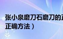 张小泉磨刀石磨刀的正确方法（磨刀石磨刀的正确方法）