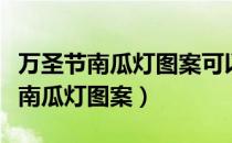 万圣节南瓜灯图案可以刻喜欢的人吗（万圣节南瓜灯图案）