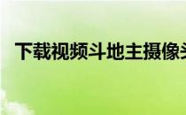 下载视频斗地主摄像头（下载视频斗地主）