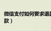 微信支付如何要求退款（微信支付怎么强制退款）