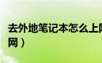 去外地笔记本怎么上网（笔记本在外面怎么上网）