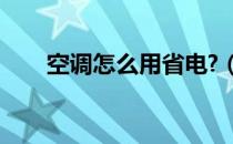 空调怎么用省电?（空调怎么用省电）