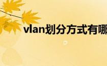 vlan划分方式有哪几种（vlan划分）