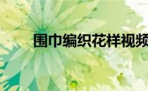 围巾编织花样视频教学（围巾编织）